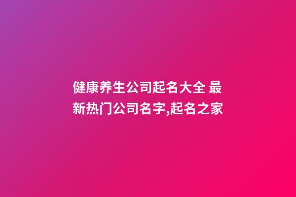 健康养生公司起名大全 最新热门公司名字,起名之家-第1张-公司起名-玄机派